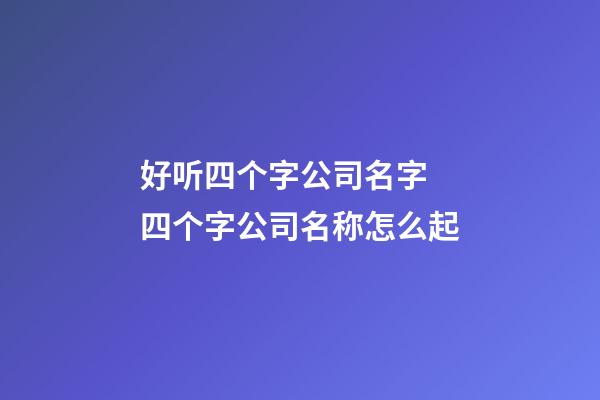 好听四个字公司名字 四个字公司名称怎么起